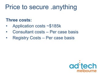 Price to secure .anything Three costs: Application costs ~$185k Consultant costs – Per case basis  Registry Costs – Per case basis 