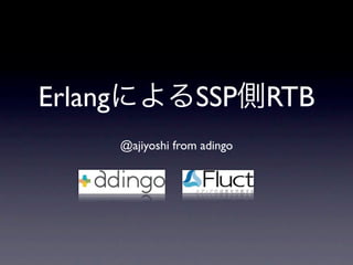 ErlangによるSSP側RTB
    @ajiyoshi from adingo
 