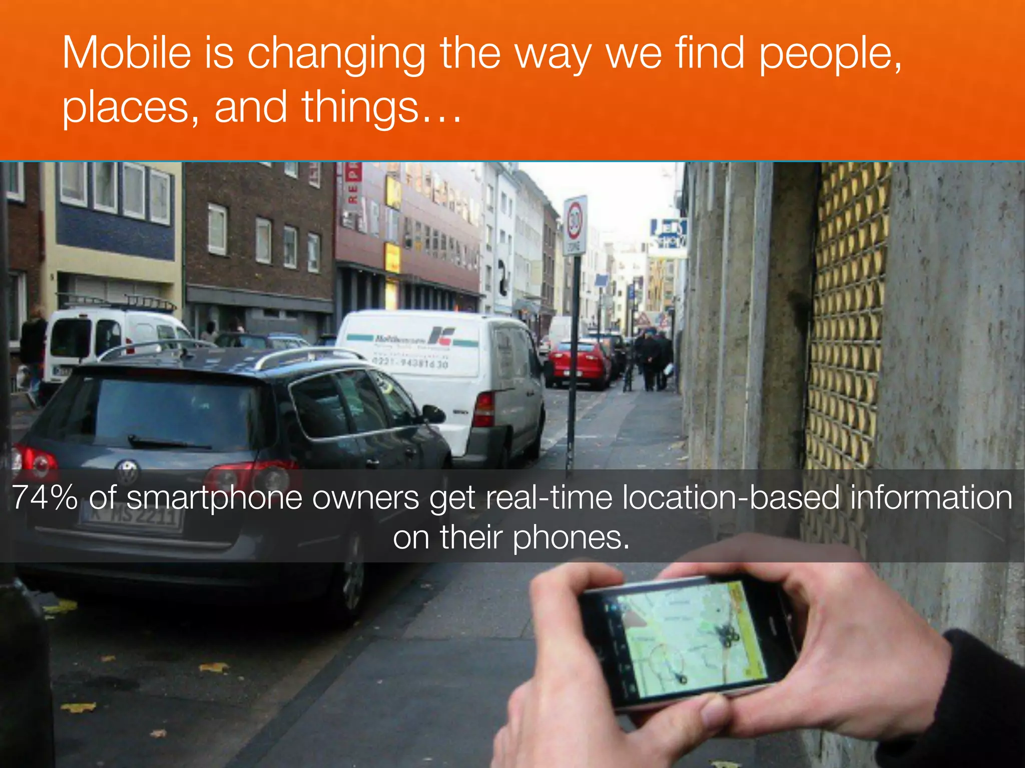 Mobile is changing the way we ﬁnd people,
   places, and things…




74% of smartphone owners get real-time location-based information
                      on their phones.
 
