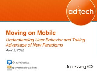 Moving on Mobile!
Understanding User Behavior and Taking
Advantage of New Paradigms!
April 9, 2013!
!
    @rachelpasqua!
    	

    rp@rachelpasqua.com!
    !
 