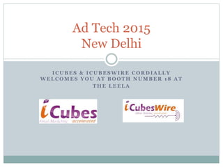 I C U B E S & I C U B E S W I R E C O R D I A L L Y
W E L C O M E S Y O U A T B O O T H N U M B E R 1 8 A T
T H E L E E L A
Ad Tech 2015
New Delhi
 