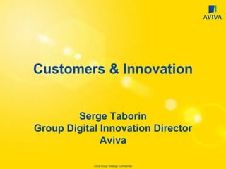 Aviva Group Strategy Confidential
Customers & Innovation
Serge Taborin
Group Digital Innovation Director
Aviva
 