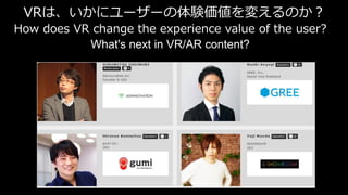 VRは、いかにユーザーの体験価値を変えるのか？
How does VR change the experience value of the user?
What's next in VR/AR content?
 