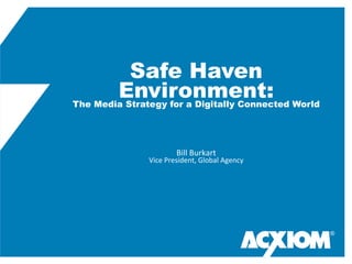 Safe Haven
        Environment: World
The Media Strategy for a Digitally Connected


                                	
  
                                	
  
                        Bill	
  Burkart	
  
             Vice	
  President,	
  Global	
  Agency	
  
                              	
  
                              	
  
                               	
  

                                                          ®
 