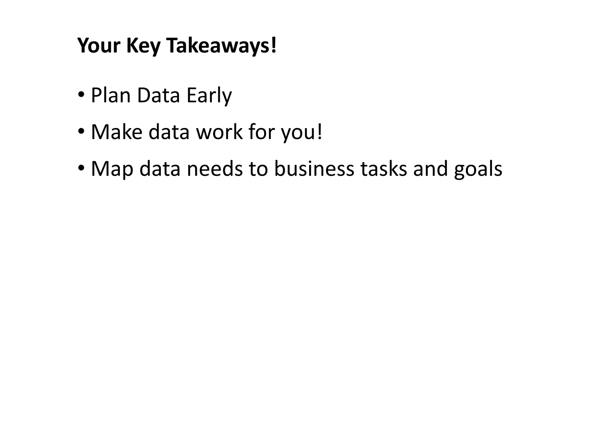 Your Key Takeaways!

• Plan Data Early
• Make data work for you!
• Map data needs to business tasks and goals
 