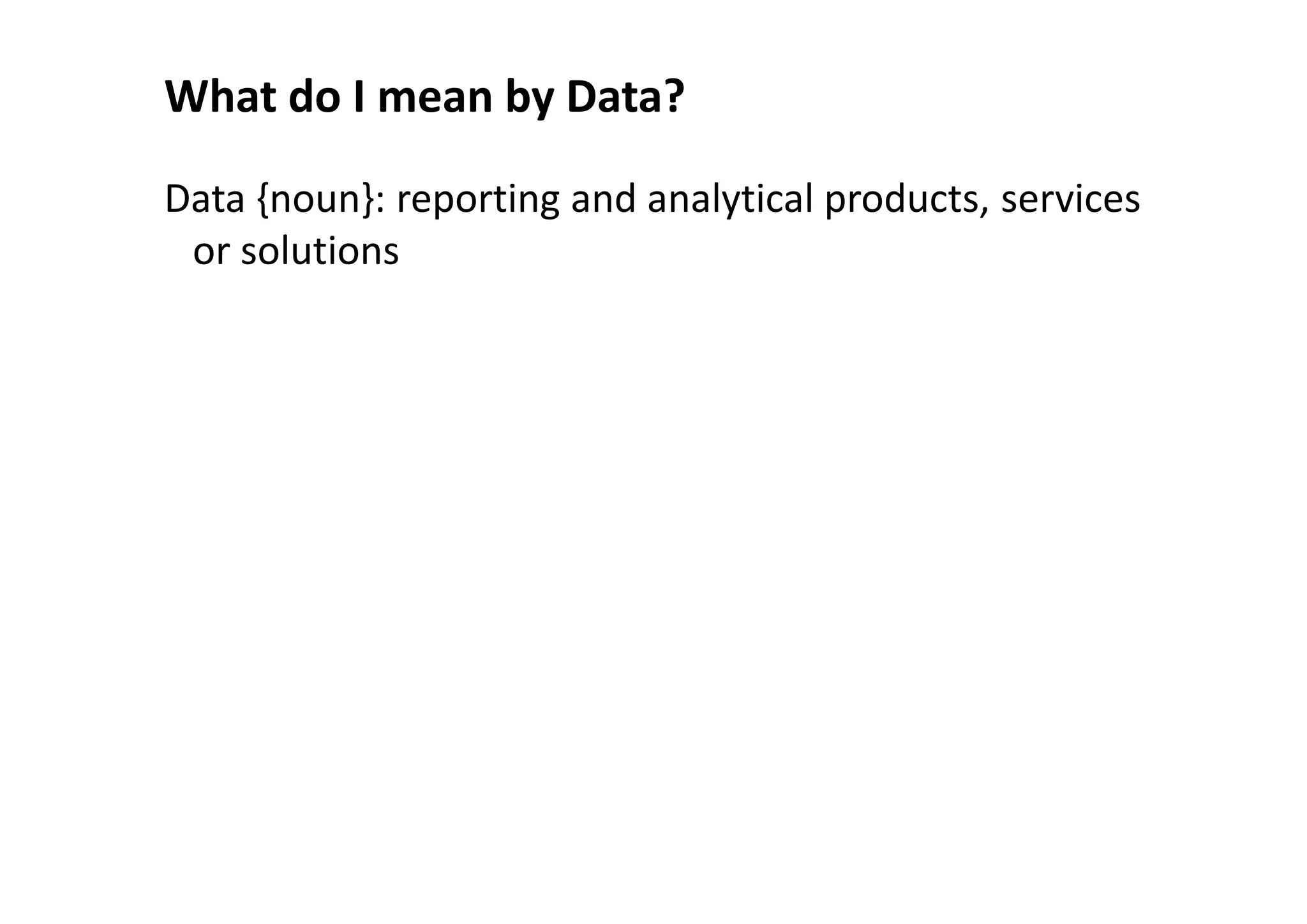 What do I mean by Data?

Data {noun}: reporting and analytical products, services
 or solutions
 