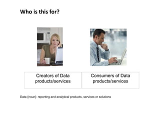 Who is this for?




           Creators of Data                          Consumers of Data
           products/services  ...