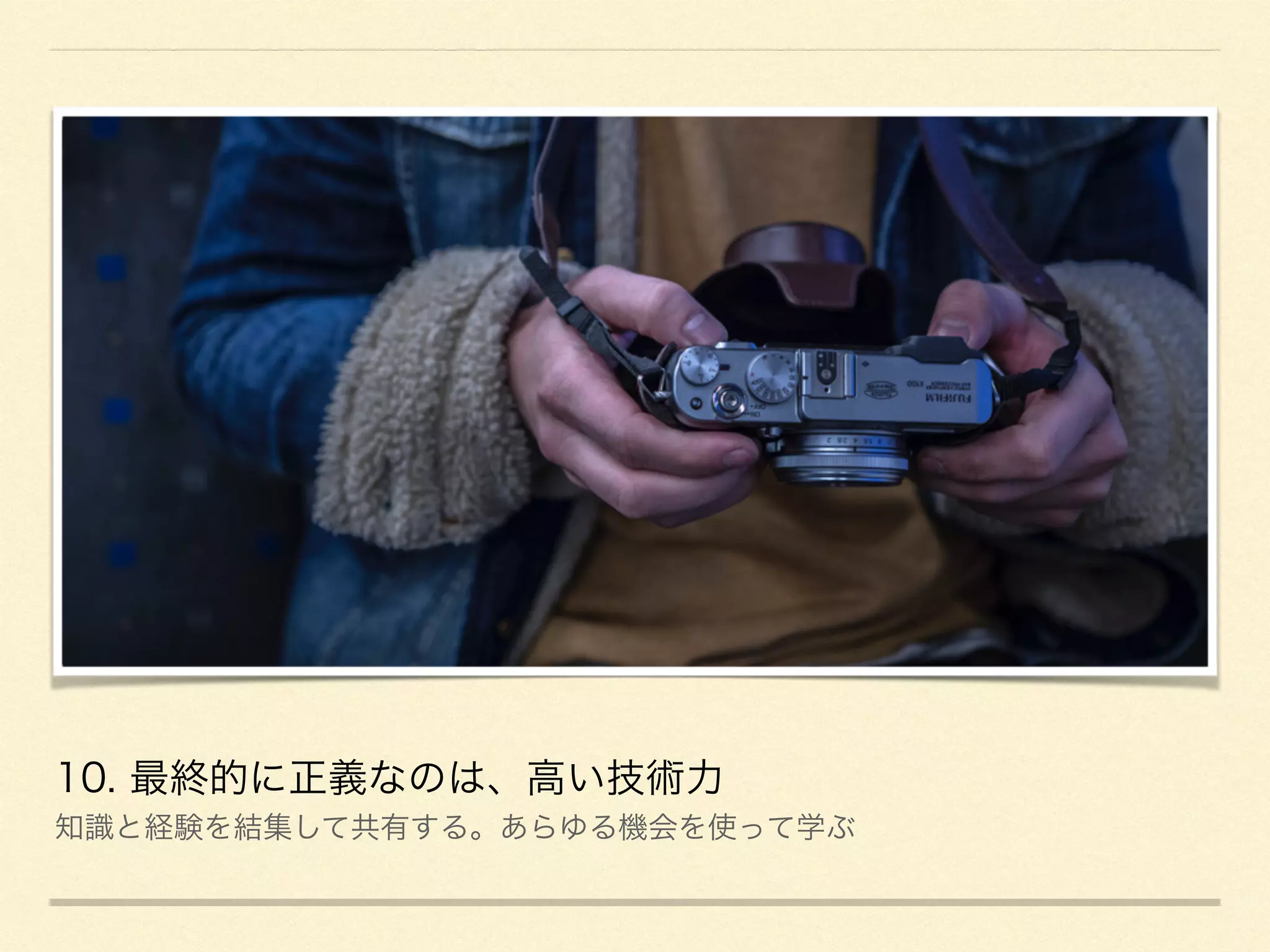 10. 最終的に正義なのは、高い技術力
知識と経験を結集して共有する。あらゆる機会を使って学ぶ
 