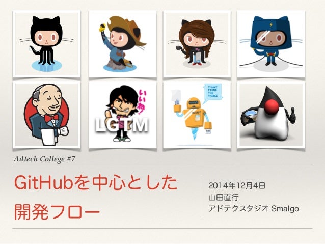 Adtech College #7 
GitHubを中心とした 
開発フロー 
2014年12月4日 
山田直行 
アドテクスタジオ Smalgo 
 