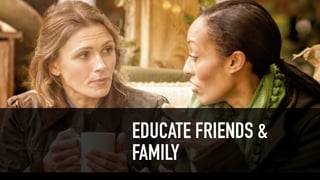 EDUCATE FRIENDS &
FAMILY
 