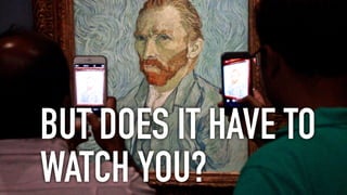 BUT DOES IT HAVE TO
WATCH YOU?
 