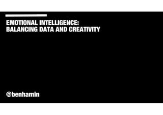 EMOTIONAL INTELLIGENCE:
BALANCING DATA AND CREATIVITY
@benhamin
 