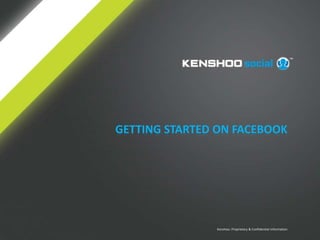 GETTING STARTED ON FACEBOOK




               Kenshoo: Proprietary & Confidential Information
 