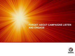 FORGET ABOUT CAMPAIGNS LISTEN AND ENGAGE 