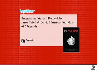 Suggestion #6: read Rework by  Jason Fried & David Hansson Founders of 37signals 
