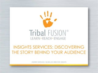 INSIGHTS SERVICES: DISCOVERING
THE STORY BEHIND YOUR AUDIENCE

        ANDREW NEWMAN| GLOBAL SR. DIRECTOR, INSIGHTS
 