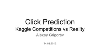 Click Prediction
Kaggle Competitions vs Reality
Alexey Grigorev
14.03.2019
 