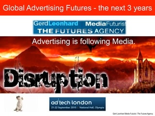 Global Advertising Futures - the next 3 years



        Advertising is following Media.




                                 Gerd Leonhard Media Futurist / The Futures Agency
 