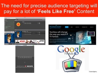 The need for precise audience targeting will
 pay for a lot of ‘Feels Like Free’ Content




                             ...