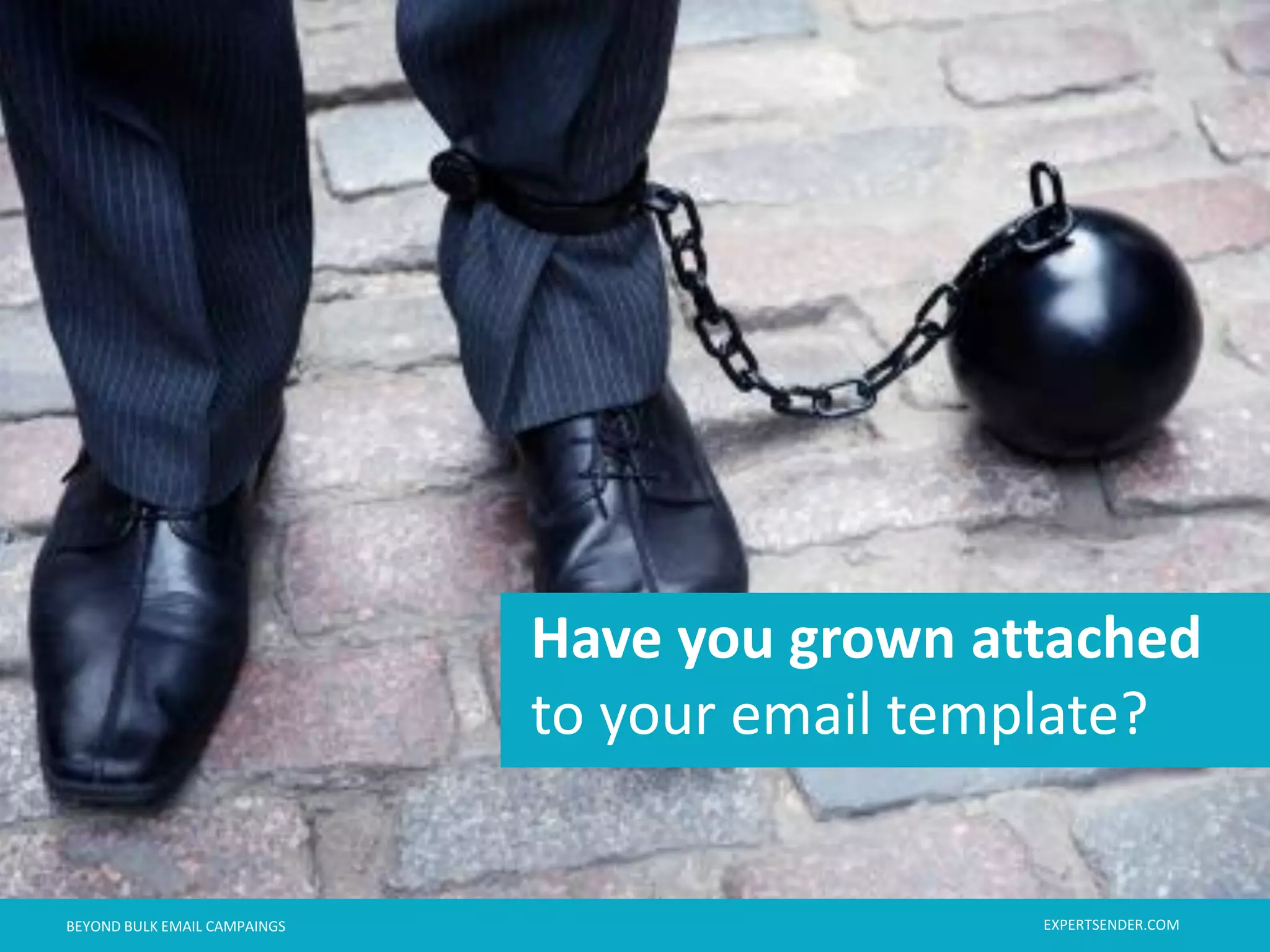 London, September 11, 2013BEYOND BULK EMAIL CAMPAINGS
Have you grown attached
to your email template?
London, September 11, 2013BEYOND BULK EMAIL CAMPAINGS EXPERTSENDER.COM
 