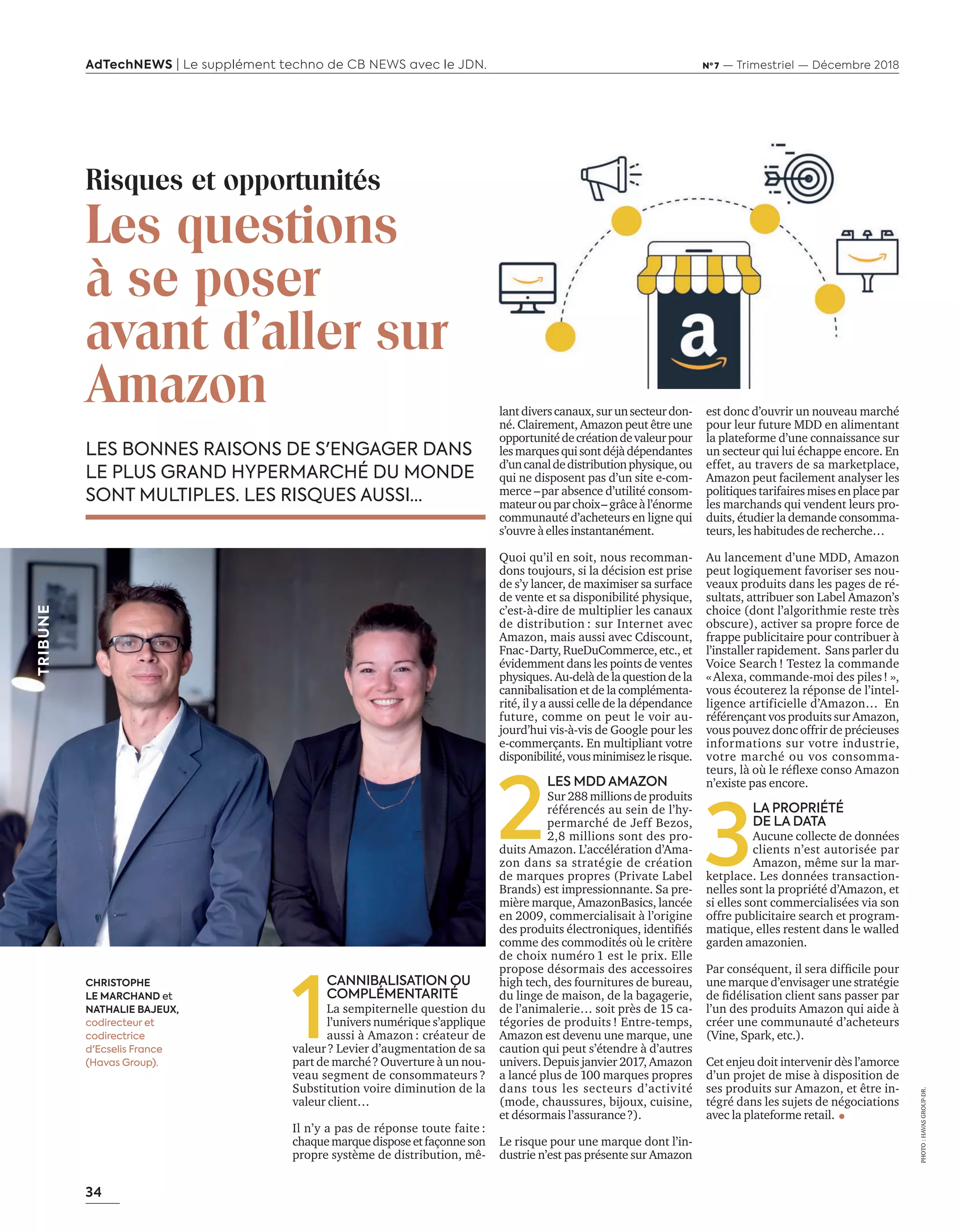 34
AdTechNEWS | Le supplément techno de CB NEWS avec le JDN. Nº 7 — Trimestriel — Décembre 2018
Risques et opportunités
Les questions
à se poser
avant d'aller sur
Amazon lantdiverscanaux,surunsecteurdon-
né. Clairement, Amazon peut être une
opportunitédecréationdevaleurpour
lesmarquesquisontdéjàdépendantes
d’uncanaldedistributionphysique,ou
qui ne disposent pas d’un site e-com-
merce –par absence d’utilité consom-
mateurouparchoix–grâceàl’énorme
communauté d’acheteurs en ligne qui
s’ouvreàellesinstantanément.
Quoi qu’il en soit, nous recomman-
dons toujours, si la décision est prise
de s’y lancer, de maximiser sa surface
de vente et sa disponibilité physique,
c’est-à-dire de multiplier les canaux
de distribution : sur Internet avec
Amazon, mais aussi avec Cdiscount,
Fnac-Darty, RueDuCommerce, etc., et
évidemment dans les points de ventes
physiques.Au-delàdelaquestiondela
cannibalisation et de la complémenta-
rité, il y a aussi celle de la dépendance
future, comme on peut le voir au-
jourd’hui vis-à-vis de Google pour les
e-commerçants. En multipliant votre
disponibilité,vousminimisezlerisque.
2
LES MDD AMAZON
Sur 288 millions de produits
référencés au sein de l’hy-
permarché de Jeff Bezos,
2,8 millions sont des pro-
duits Amazon. L’accélération d’Ama-
zon dans sa stratégie de création
de marques propres (Private Label
Brands) est impressionnante. Sa pre-
mière marque, AmazonBasics, lancée
en 2009, commercialisait à l’origine
des produits électroniques identiﬁés
comme des commodités où le critère
de choix numéro 1 est le prix. Elle
propose désormais des accessoires
high tech, des fournitures de bureau,
du linge de maison, de la bagagerie,
de l’animalerie… soit près de 15 ca-
tégories de produits ! Entre-temps,
Amazon est devenu une marque, une
caution qui peut s’étendre à d’autres
univers. Depuis janvier 2017, Amazon
a lancé plus de 100 marques propres
dans tous les secteurs d’activité
(mode, chaussures, bijoux, cuisine,
et désormais l’assurance?).
Le risque pour une marque dont l’in-
dustrie n’est pas présente sur Amazon
est donc d’ouvrir un nouveau marché
pour leur future MDD en alimentant
la plateforme d’une connaissance sur
un secteur qui lui échappe encore. En
effet, au travers de sa marketplace,
Amazon peut facilement analyser les
politiquestarifairesmisesenplacepar
les marchands qui vendent leurs pro-
duits, étudier la demande consomma-
teurs, les habitudes de recherche…
Au lancement d’une MDD, Amazon
peut logiquement favoriser ses nou-
veaux produits dans les pages de ré-
sultats, attribuer son Label Amazon’s
choice (dont l’algorithmie reste très
obscure), activer sa propre force de
frappe publicitaire pour contribuer à
l’installer rapidement. Sans parler du
Voice Search ! Testez la commande
«Alexa, commande-moi des piles! »,
vous écouterez la réponse de l’intel-
ligence artificielle d’Amazon… En
référençant vos produits sur Amazon,
vous pouvez donc offrir de précieuses
informations sur votre industrie,
votre marché ou vos consomma-
teurs l o le ré exe conso ma on
n’existe pas encore.
3
LA PROPRIÉTÉ
DE LA DATA
Aucune collecte de données
clients n’est autorisée par
Amazon, même sur la mar-
ketplace. Les données transaction-
nelles sont la propriété d’Amazon, et
si elles sont commercialisées via son
offre publicitaire search et program-
matique, elles restent dans le walled
garden amazonien.
ar conséquent il sera difﬁcile pour
une marque d’envisager une stratégie
de ﬁdélisation client sans passer par
l’un des produits Amazon qui aide à
créer une communauté d’acheteurs
(Vine, Spark, etc.).
Cet enjeu doit intervenir dès l’amorce
d’un projet de mise à disposition de
ses produits sur Amazon, et être in-
tégré dans les sujets de négociations
avec la plateforme retail.
LES BONNES RAISONS DE S'ENGAGER DANS
LE PLUS GRAND HYPERMARCHÉ DU MONDE
SONT MULTIPLES. LES RISQUES AUSSI…
1
CANNIBALISATION OU
COMPLÉMENTARITÉ
La sempiternelle question du
l’univers numérique s’applique
aussi à Amazon : créateur de
valeur? Levier d’augmentation de sa
part de marché? Ouverture à un nou-
veau segment de consommateurs ?
Substitution voire diminution de la
valeur client…
Il n’y a pas de réponse toute faite :
chaquemarquedisposeetfaçonneson
propre système de distribution, mê-
CHRISTOPHE
LE MARCHAND et
NATHALIE BAJEUX,
codirecteur et
codirectrice
d'Ecselis France
(Havas Group).
PHOTO:HAVASGROUP-DR.
TRIBUNE
34-Tribune-Partenaire-BAT-ATN7.indd 34 8/11/18 13:07
 