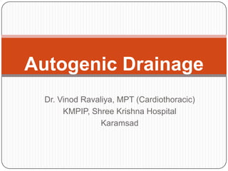 Autogenic Drainage
  Dr. Vinod Ravaliya, MPT (Cardiothoracic)
       KMPIP, Shree Krishna Hospital
                 Karamsad
 