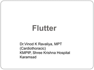 Flutter
Dr.Vinod K Ravaliya, MPT
(Cardiothoracic)
KMPIP, Shree Krishna Hospital
Karamsad
 