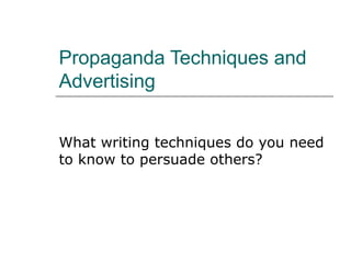Propaganda Techniques and Advertising What writing techniques do you need to know to persuade others? 