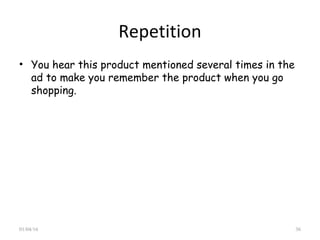 Repetition
• You hear this product mentioned several times in the
ad to make you remember the product when you go
shopping.
01/04/16 36
 