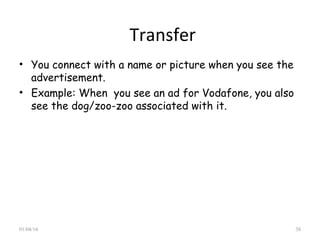 Transfer
• You connect with a name or picture when you see the
advertisement.
• Example: When you see an ad for Vodafone, you also
see the dog/zoo-zoo associated with it.
01/04/16 38
 