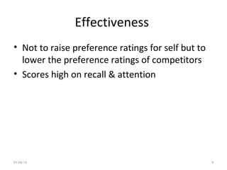 Effectiveness
• Not to raise preference ratings for self but to
lower the preference ratings of competitors
• Scores high on recall & attention
01/04/16 4
 