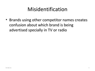 Misidentification
• Brands using other competitor names creates
confusion about which brand is being
advertised specially in TV or radio
01/04/16 5
 
