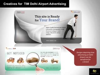 Creatives for TIM Delhi Airport Advertising
Designs depicting how
advertising at Delhi
Airport can be
beneficial for
a brand
 
