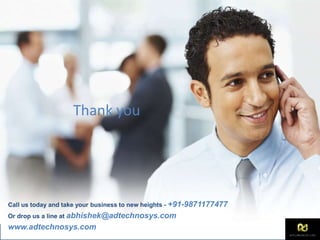 Call us today and take your business to new heights - +91-9871177477
Or drop us a line at abhishek@adtechnosys.com
www.adtechnosys.com
Thank you
 