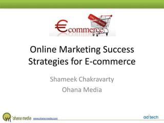 Online Marketing Success
Strategies for E-commerce
     Shameek Chakravarty
        Ohana Media
 