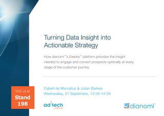 Turning Data Insight into
              Actionable Strategy
              How dianomi™’s Exedra™ platform provides the insight
              needed to engage and convert prospects optimally at every
              stage of the customer journey




              Cabell de Marcellus & Julian Barkes
Visit us at
              Wednesday, 21 September, 13:50-14:20
Stand
 198
 