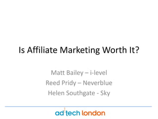 Is Affiliate Marketing Worth It? Matt Bailey – i-level Reed Pridy – Neverblue Helen Southgate - Sky 