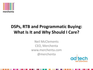 DSPs, RTB and Programmatic Buying:
 What Is It and Why Should I Care?
          Neil McClements
           CEO, Merchenta
         www.merchenta.com
            @merchenta
 