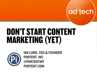 DON’T START CONTENT
MARKETING (YET)
    IAN LURIE, CEO & FOUNDER
    PORTENT, INC
    @PORTENTINT
    PORTENT.COM
 