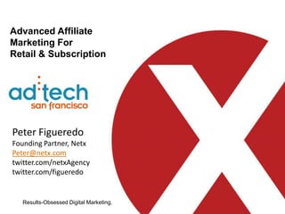 Advanced Affiliate Marketing For Retail & Subscription  Peter Figueredo Founding Partner, Netx Peter@netx.com twitter.com/netxAgency twitter.com/figueredo 