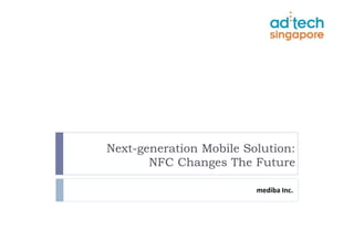 Next-generation Mobile Solution:
       NFC Changes The Future

                         mediba Inc.
 