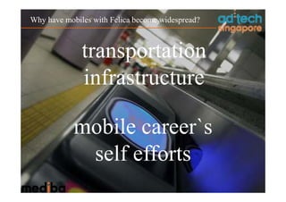 Why have mobiles with Felica become widespread?



              transportation
              infrastructure

            mobile career`s
             self efforts
 