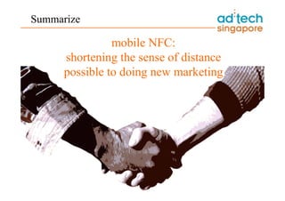 Points : take aim at idle time
Summarize

                  mobile NFC:
        shortening the sense of distance
        possible to doing new marketing
 