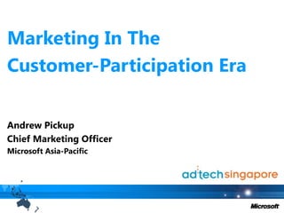 Marketing In The  Customer-Participation Era Andrew Pickup Chief Marketing Officer Microsoft Asia-Pacific 