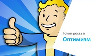 Точки роста и
Оптимизм
 