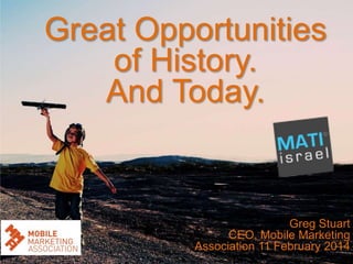 Great Opportunities
of History.
And Today.

Greg Stuart
CEO, Mobile Marketing
Association 11 February 2014

 
