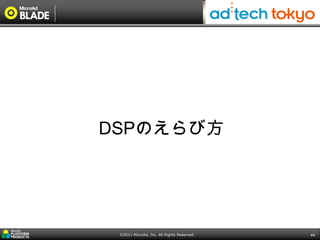 DSPのえらび方




 ©2011 MicroAd, Inc. All Rights Reserved.   44
 