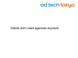 Clients don’t need agencies anymore 