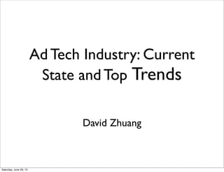 Ad Tech Industry: Current
State and Top Trends
David Zhuang

Saturday, June 29, 13

 