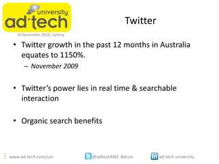 www.ad-tech.com/uni @adtechANZ #atuni ad:tech university
10 November 2010, Sydney
Twitter
• Twitter growth in the past 12 ...